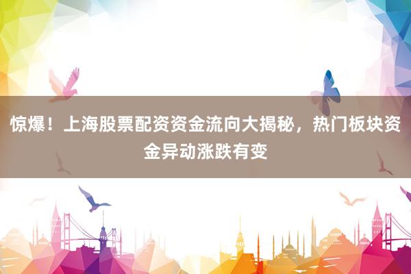 惊爆！上海股票配资资金流向大揭秘，热门板块资金异动涨跌有变