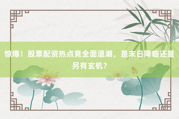 惊爆！股票配资热点竟全面退潮，是末日降临还是另有玄机？
