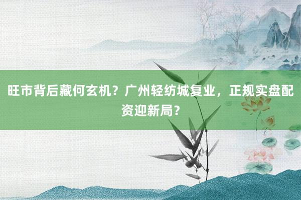 旺市背后藏何玄机？广州轻纺城复业，正规实盘配资迎新局？