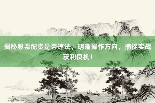 揭秘股票配资是否违法，明晰操作方向，捕捉实战获利良机！