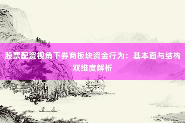 股票配资视角下券商板块资金行为：基本面与结构双维度解析