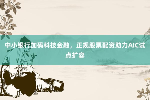 中小银行加码科技金融,正规股票配资助力AIC试点扩容