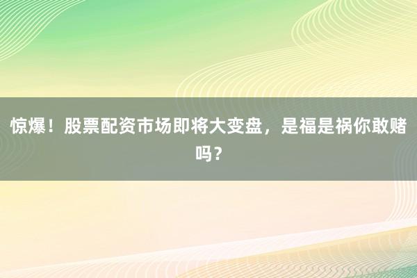惊爆！股票配资市场即将大变盘，是福是祸你敢赌吗？