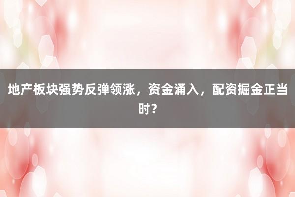 地产板块强势反弹领涨，资金涌入，配资掘金正当时？