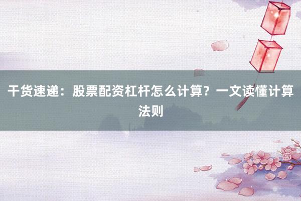 干货速递：股票配资杠杆怎么计算？一文读懂计算法则