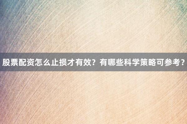 股票配资怎么止损才有效？有哪些科学策略可参考？