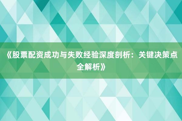 《股票配资成功与失败经验深度剖析：关键决策点全解析》