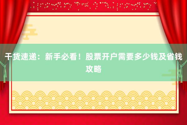 干货速递：新手必看！股票开户需要多少钱及省钱攻略