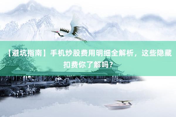 【避坑指南】手机炒股费用明细全解析，这些隐藏扣费你了解吗？