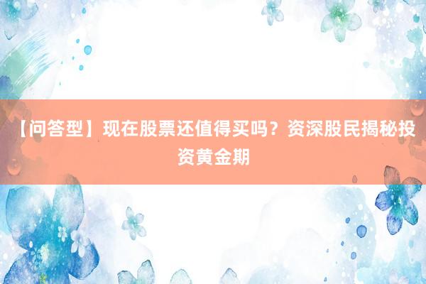 【问答型】现在股票还值得买吗？资深股民揭秘投资黄金期