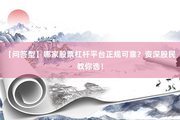 【问答型】哪家股票杠杆平台正规可靠？资深股民教你选！