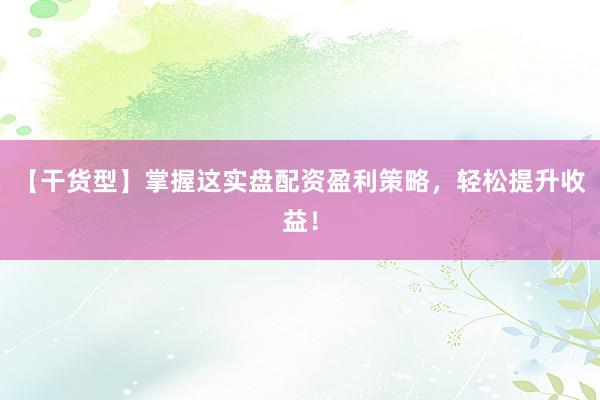 【干货型】掌握这实盘配资盈利策略，轻松提升收益！
