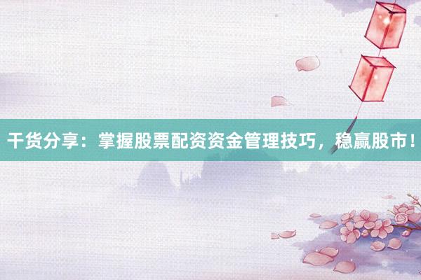 干货分享：掌握股票配资资金管理技巧，稳赢股市！