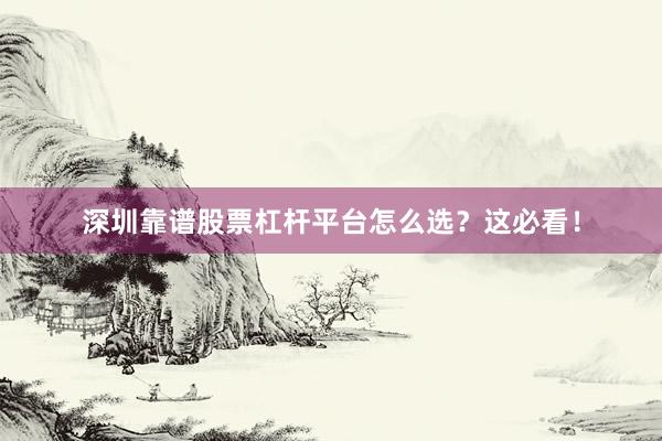 深圳靠谱股票杠杆平台怎么选？这必看！
