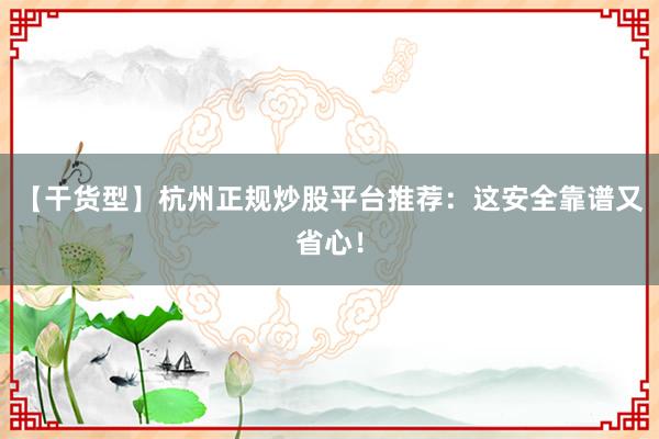【干货型】杭州正规炒股平台推荐：这安全靠谱又省心！