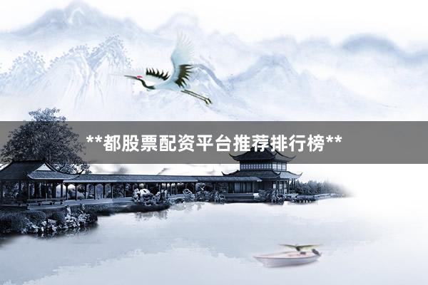 **都股票配资平台推荐排行榜**