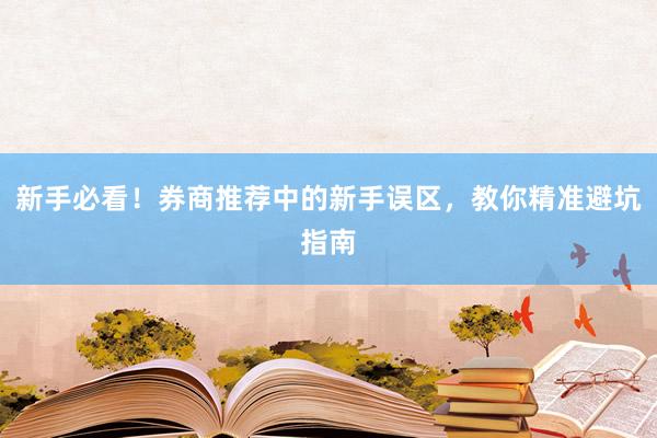 新手必看！券商推荐中的新手误区，教你精准避坑指南
