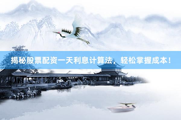 揭秘股票配资一天利息计算法，轻松掌握成本！
