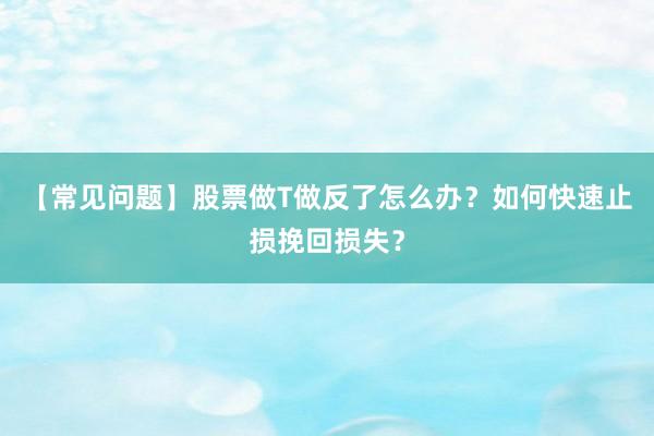 【常见问题】股票做T做反了怎么办？如何快速止损挽回损失？