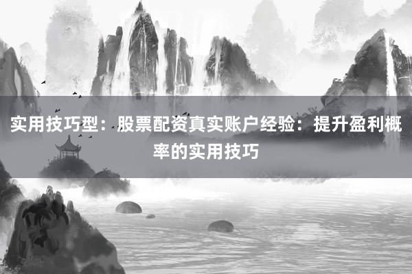 实用技巧型：股票配资真实账户经验：提升盈利概率的实用技巧