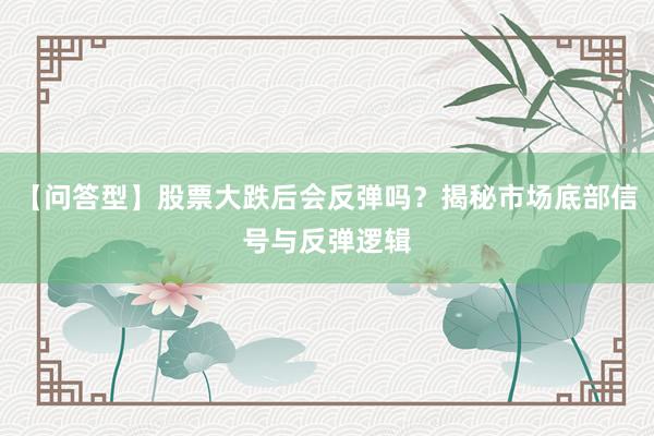 【问答型】股票大跌后会反弹吗？揭秘市场底部信号与反弹逻辑