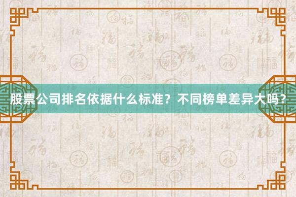 股票公司排名依据什么标准？不同榜单差异大吗？
