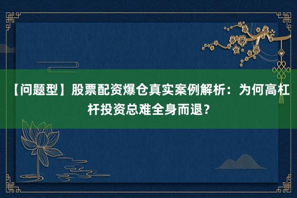 【问题型】股票配资爆仓真实案例解析：为何高杠杆投资总难全身而退？