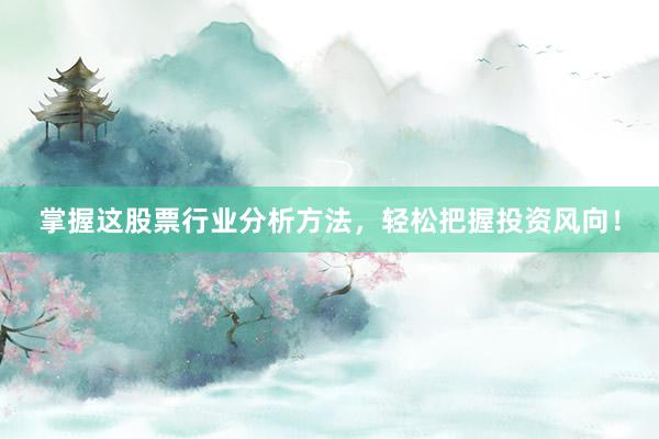 掌握这股票行业分析方法，轻松把握投资风向！