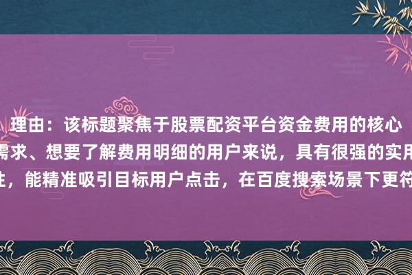 理由：该标题聚焦于股票配资平台资金费用的核心计算问题，对于有配资需求、想要了解费用明细的用户来说，具有很强的实用性和指导性，能精准吸引目标用户点击，在百度搜索场景下更符合用户寻求具体操作方法的搜索意图。