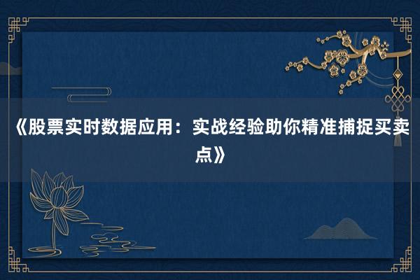 《股票实时数据应用：实战经验助你精准捕捉买卖点》