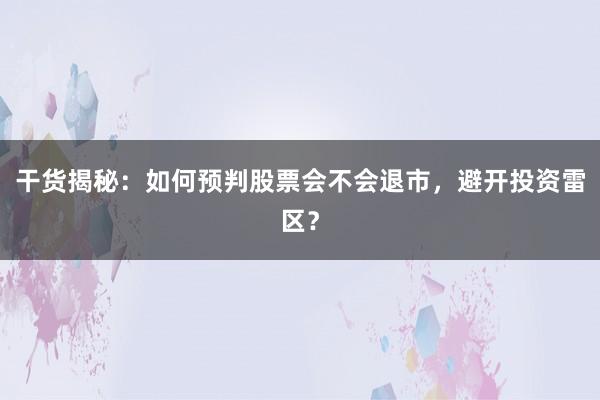 干货揭秘：如何预判股票会不会退市，避开投资雷区？