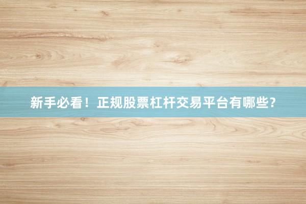 新手必看！正规股票杠杆交易平台有哪些？