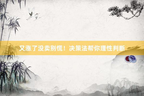 又涨了没卖别慌！决策法帮你理性判断