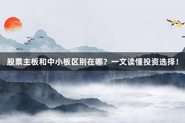 股票主板和中小板区别在哪？一文读懂投资选择！