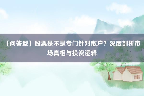 【问答型】股票是不是专门针对散户？深度剖析市场真相与投资逻辑