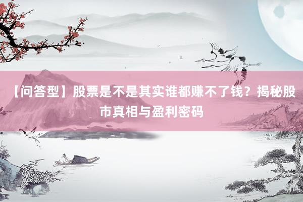 【问答型】股票是不是其实谁都赚不了钱？揭秘股市真相与盈利密码