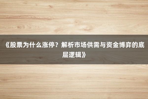 《股票为什么涨停？解析市场供需与资金博弈的底层逻辑》