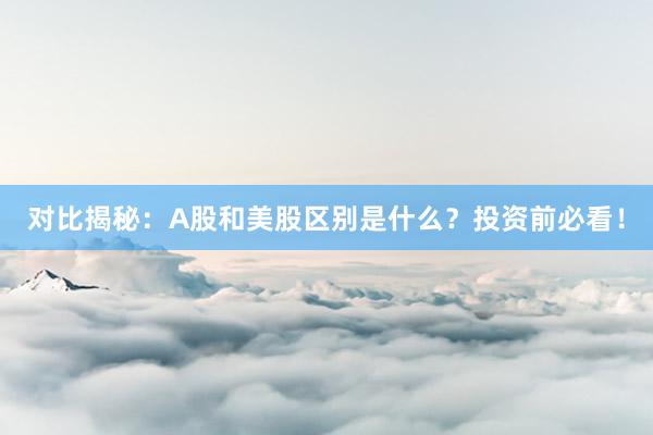 对比揭秘：A股和美股区别是什么？投资前必看！
