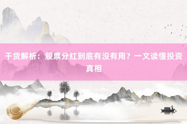 干货解析：股票分红到底有没有用？一文读懂投资真相