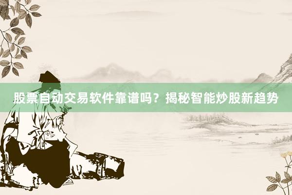 股票自动交易软件靠谱吗？揭秘智能炒股新趋势