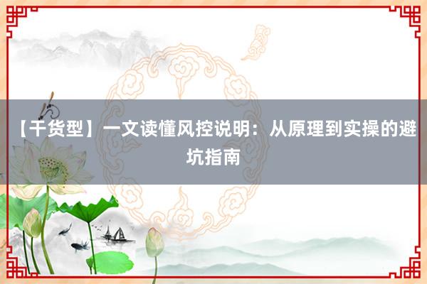 【干货型】一文读懂风控说明：从原理到实操的避坑指南