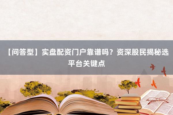 【问答型】实盘配资门户靠谱吗？资深股民揭秘选平台关键点