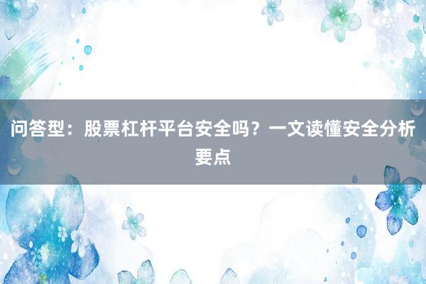 问答型：股票杠杆平台安全吗？一文读懂安全分析要点