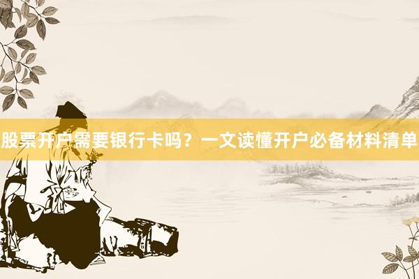 股票开户需要银行卡吗？一文读懂开户必备材料清单