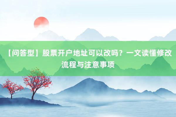 【问答型】股票开户地址可以改吗？一文读懂修改流程与注意事项