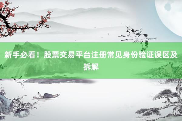 新手必看！股票交易平台注册常见身份验证误区及拆解