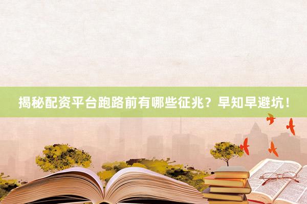 揭秘配资平台跑路前有哪些征兆？早知早避坑！
