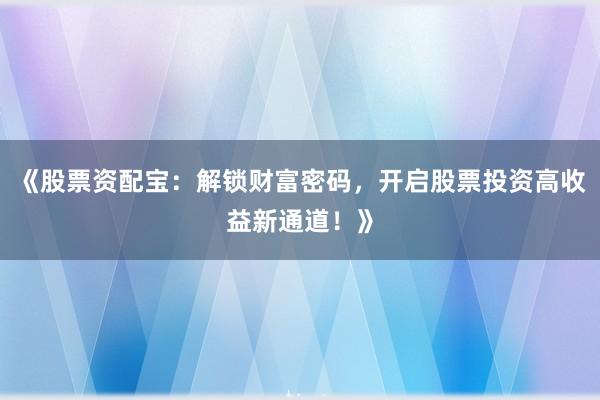 《股票资配宝：解锁财富密码，开启股票投资高收益新通道！》