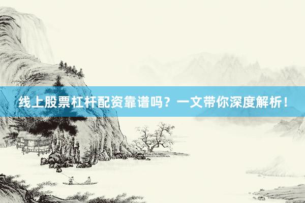 线上股票杠杆配资靠谱吗？一文带你深度解析！