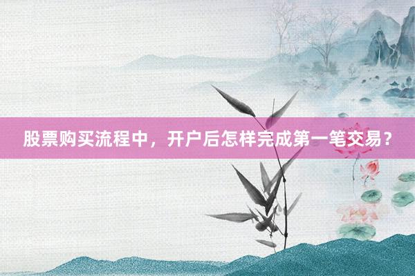 股票购买流程中，开户后怎样完成第一笔交易？